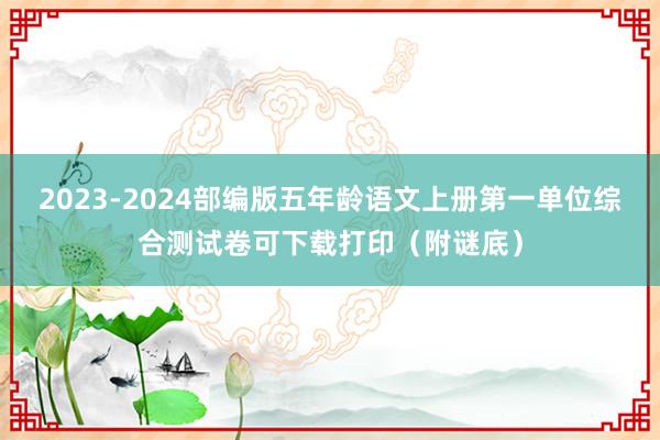 2023-2024部编版五年龄语文上册第一单位综合测试卷可下载打印（附谜底）