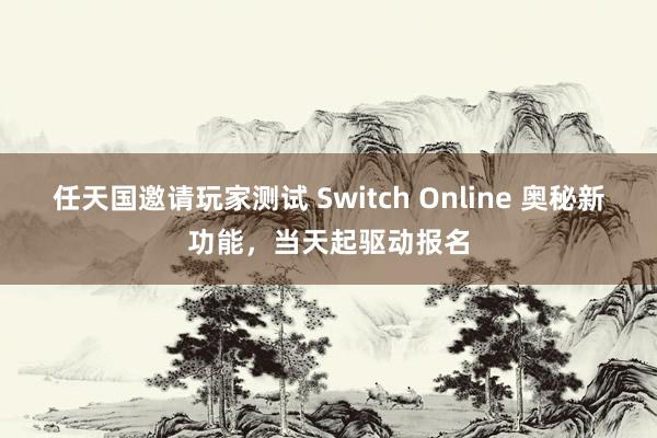 任天国邀请玩家测试 Switch Online 奥秘新功能，当天起驱动报名