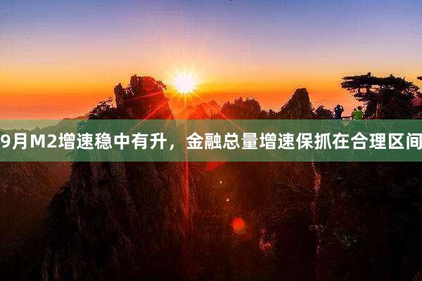 9月M2增速稳中有升，金融总量增速保抓在合理区间