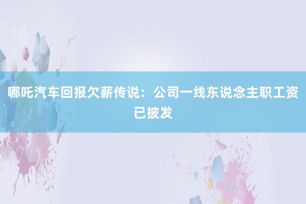 哪吒汽车回报欠薪传说：公司一线东说念主职工资已披发