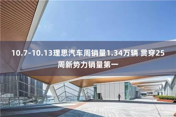 10.7-10.13理思汽车周销量1.34万辆 贯穿25周新势力销量第一