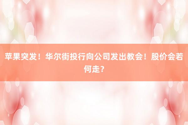 苹果突发！华尔街投行向公司发出教会！股价会若何走？