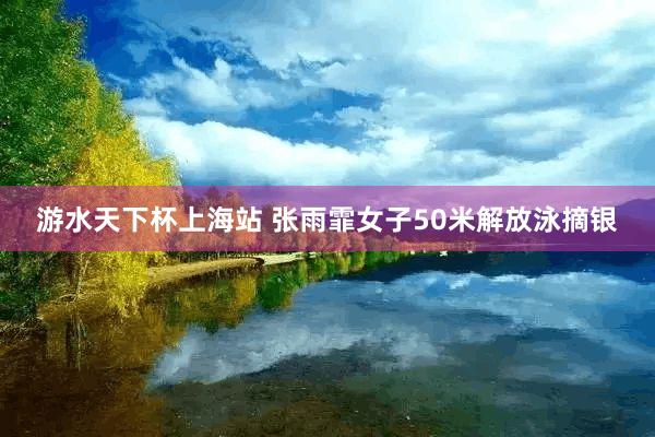游水天下杯上海站 张雨霏女子50米解放泳摘银