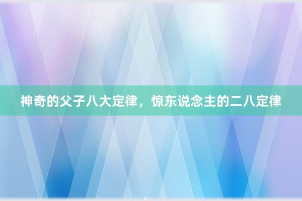 神奇的父子八大定律，惊东说念主的二八定律